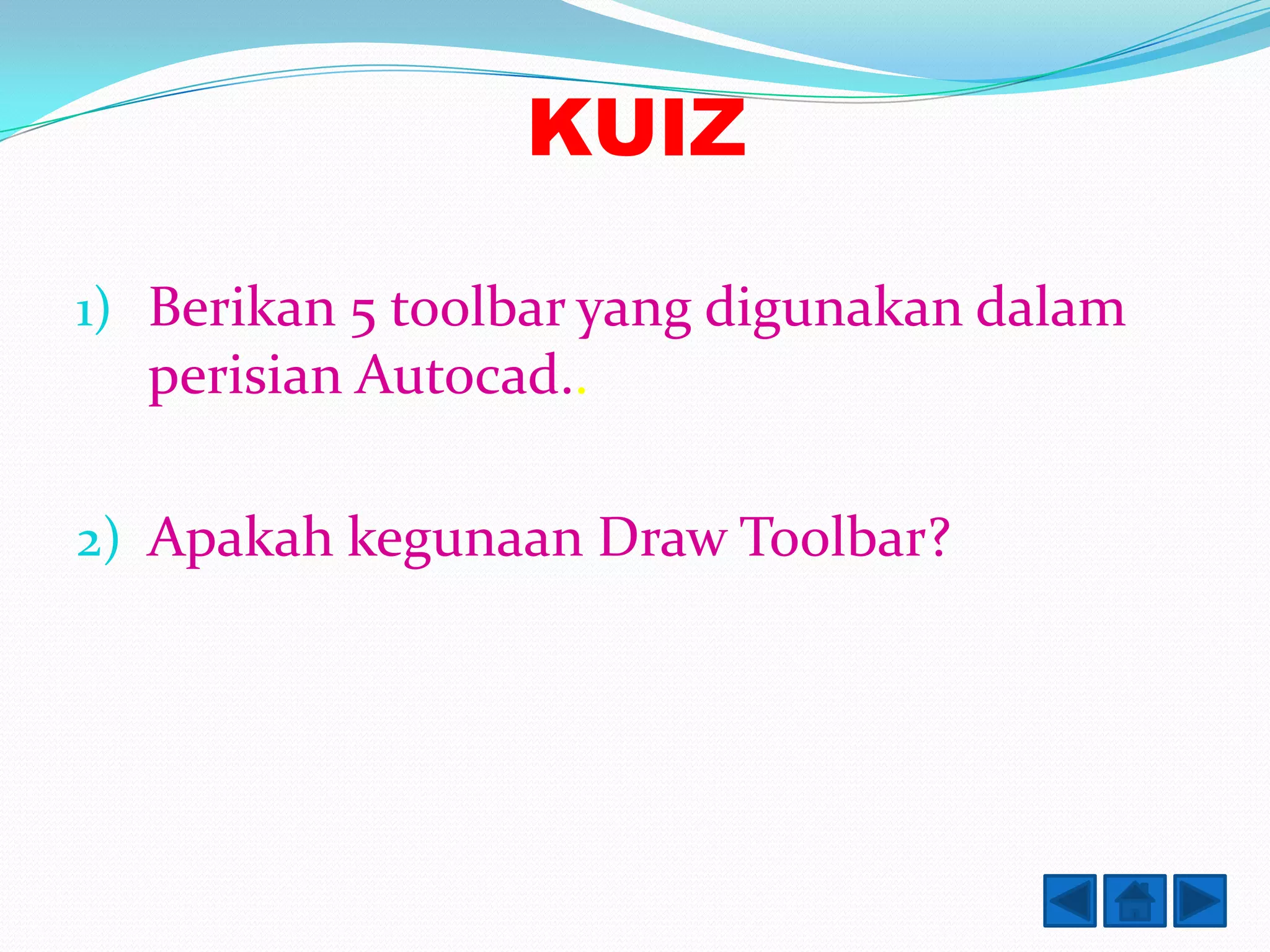 KUIZ

1) Berikan 5 toolbar yang digunakan dalam
  perisian Autocad..

2) Apakah kegunaan Draw Toolbar?
 