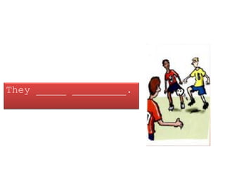 They _____ _________.
 