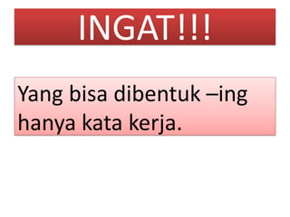 INGAT!!!
Yang bisa dibentuk –ing
hanya kata kerja.
 