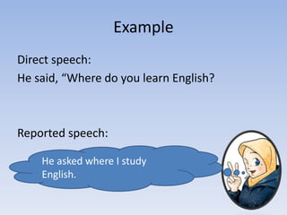 Example
Direct speech:
He said, “Where do you learn English?
Reported speech:
He asked where I study
English.
 