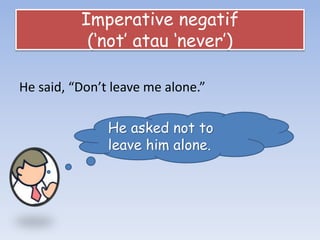 Imperative negatif
(‘not’ atau ‘never’)
He said, “Don’t leave me alone.”
He asked not to
leave him alone.
 
