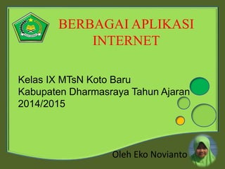 BERBAGAI APLIKASI
INTERNET
Oleh Eko Novianto
Kelas IX MTsN Koto Baru
Kabupaten Dharmasraya Tahun Ajaran
2014/2015
 