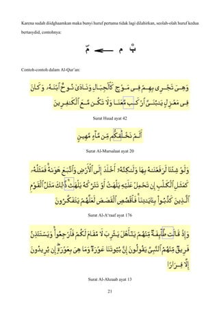Karena sudah diidghaamkan maka bunyi huruf pertama tidak lagi dilahirkan, seolah-olah huruf kedua
bertasydid, contohnya:
Contoh-contoh dalam Al-Qur’an:
Surat Huud ayat 42
Surat Al-Mursalaat ayat 20
Surat Al-A‘raaf ayat 176
Surat Al-Ahzaab ayat 13
21
 