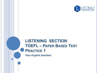 LISTENING SECTION
TOEFL – PAPER BASED TEST
PRACTICE 1
Your English Solution!
 