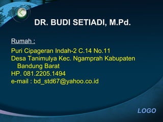 LOGO
DR. BUDI SETIADI, M.Pd.
Rumah :
Puri Cipageran Indah-2 C.14 No.11
Desa Tanimulya Kec. Ngamprah Kabupaten
Bandung Barat
HP. 081.2205.1494
e-mail : bd_std67@yahoo.co.id
 