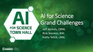 Washington DC Town Hall
October 22-23
AI for Science
Grand Challenges
Jeff Nichols, ORNL
Rick Stevens, ANL
Kathy Yelick, LBNL
 