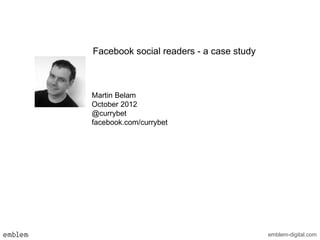 Facebook social readers - a case study



Martin Belam
October 2012
@currybet
facebook.com/currybet




                                         emblem-digital.com
 