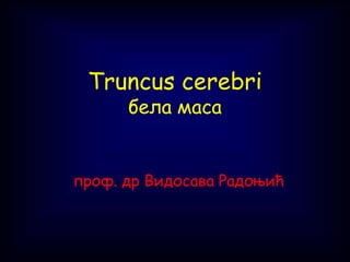 Truncus cerebri
бела маса
проф. др Видосава Радоњић
 