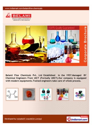 Belami Fine Chemicals Pvt. Ltd Established in the 1957.Managed BY
Chemical Engineers From UICT (Formally UDCT).Our company is equipped
with modern equipments.Trained engineers take care of whole process.
 