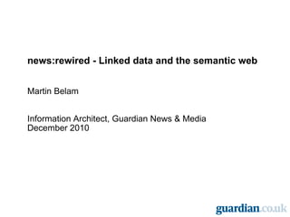 news:rewired - Linked data and the semantic web Martin Belam Information Architect, Guardian News & Media December 2010 