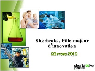 Sherbroke, Pôle majeur d’innovation 23 mars 2010 