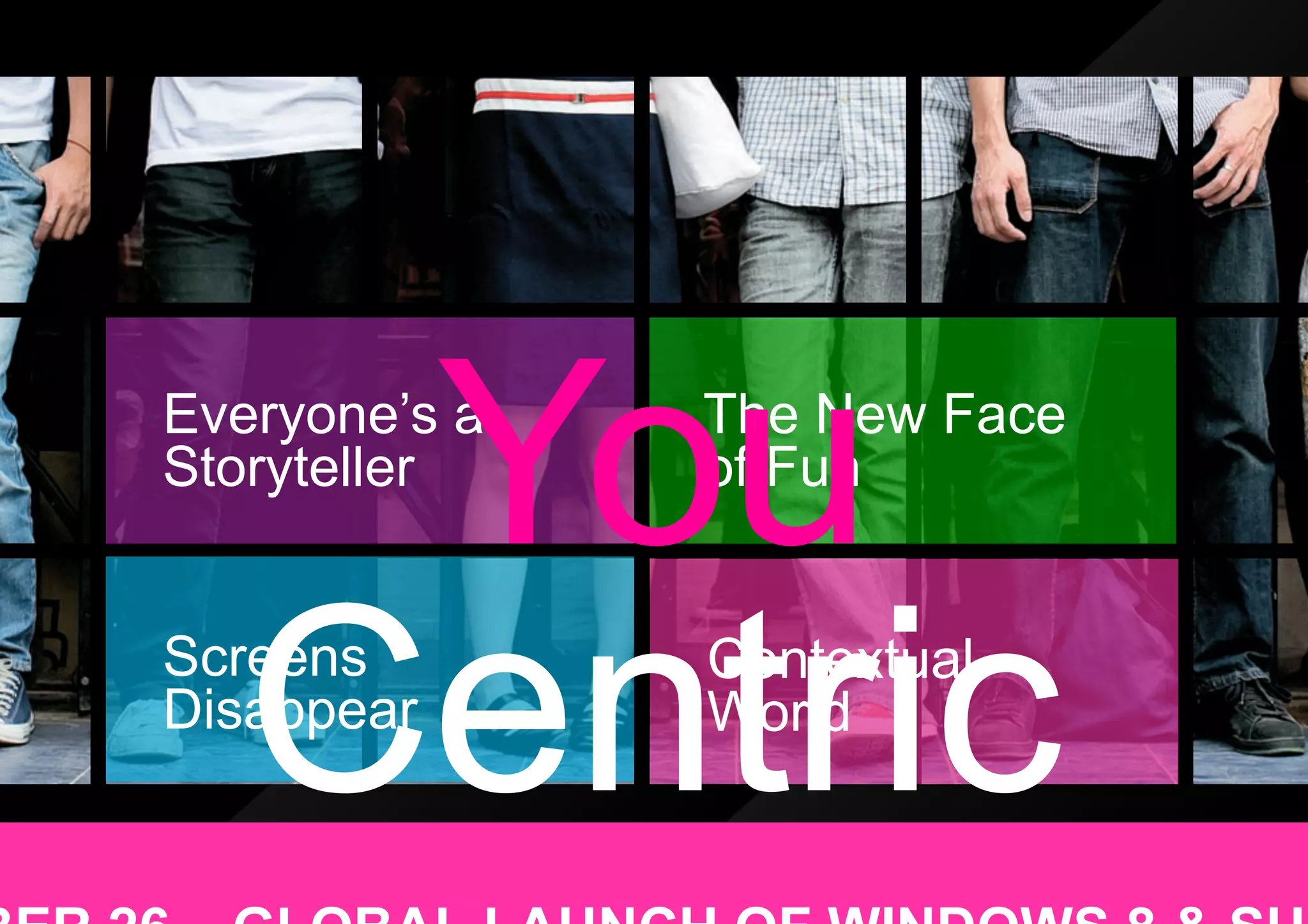 You
Everyone’s a
Storyteller
               The New Face
               of Fun




   Centric
Screens
Disappear
               Contextual
               World
 