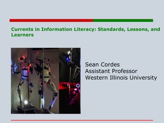 Currents in Information Literacy: Standards, Lessons, and Learners Sean Cordes Assistant Professor Western Illinois University 