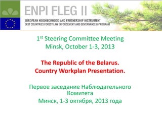 1st Steering Committee Meeting
Minsk, October 1-3, 2013
The Republic of the Belarus.
Country Workplan Presentation.
Первое заседание Наблюдательного
Комитета
Минск, 1-3 октября, 2013 года

 