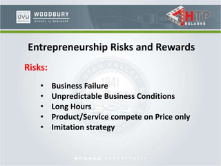 Entrepreneurship Risks and Rewards
• Business Failure
• Unpredictable Business Conditions
• Long Hours
• Product/Service compete on Price only
• Imitation strategy
Risks:
 