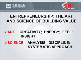 ENTREPRENEURSHIP: THE ART
AND SCIENCE OF BUILDING VALUE
ART: CREATIVITY; ENERGY; FEEL;
INSIGHT
SCIENCE: ANALYSIS; DISCIPLINE;
SYSTEMATIC APPROACH
 