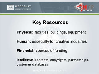 Key Resources
Physical: facilities, buildings, equipment
Human: especially for creative industries
Financial: sources of funding
Intellectual: patents, copyrights, partnerships,
customer databases
 