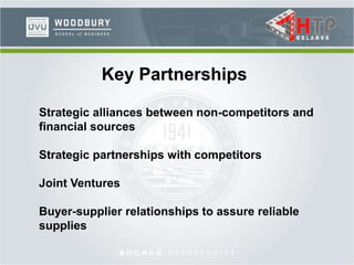 Key Partnerships
Strategic alliances between non-competitors and
financial sources
Strategic partnerships with competitors
Joint Ventures
Buyer-supplier relationships to assure reliable
supplies
 