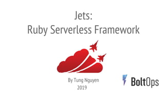 2019
Jets:
Ruby Serverless Framework
By Tung Nguyen
 