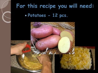 For this recipe you will need:
 Potatoes - 12 pcs.
 