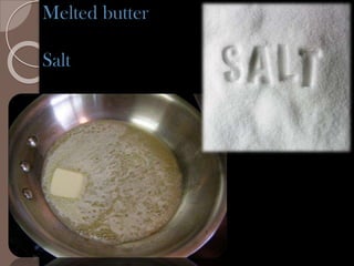 Melted butter
Salt
 