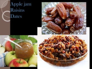 Apple jam
Raisins
Dates
 