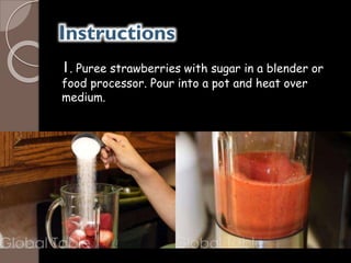 Instructions
1. Puree strawberries with sugar in a blender or
food processor. Pour into a pot and heat over
medium.
 