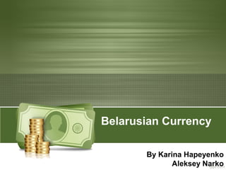 Belarusian Currency
By Karina Hapeyenko
Aleksey Narko

 