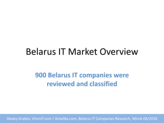 Belarus IT Market Overview
900 Belarus IT companies were
reviewed and classified
Alexey Grakov, VironIT.com / Antalika.com, Belarus IT Companies Research, Minsk 04/2016
 