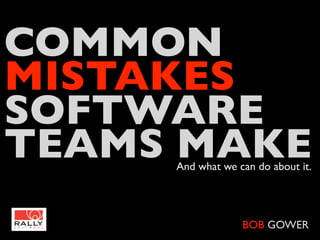 COMMON
MISTAKES
SOFTWARE
TEAMS MAKE
     And what we can do about it.




                  BOB GOWER
 