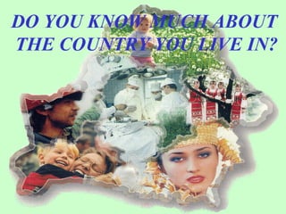 DO YOU KNOW MUCH ABOUT
THE COUNTRY YOU LIVE IN?
 