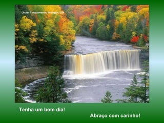 Tenha um bom dia!  Abraço com carinho!   Chutes Tahquamenon, Michigan, USA 