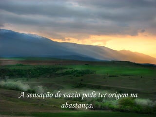 A sensação de vazio pode ter origem na abastança.  