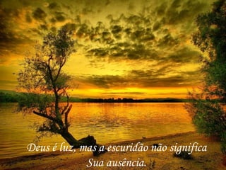 Deus é luz, mas a escuridão não significa Sua ausência. 