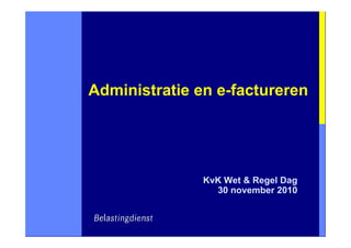 Administratie en e-factureren




               KvK Wet & Regel Dag
                 30 november 2010
 