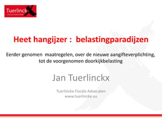 Heet hangijzer : belastingparadijzen
Eerder genomen maatregelen, over de nieuwe aangifteverplichting,
tot de voorgenomen doorkijkbelasting

Jan Tuerlinckx
Tuerlinckx Fiscale Advocaten
www.tuerlinckx.eu

 