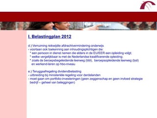 WelkomI. Belastingplan 2012d.) Verruiming reikwijdte afdrachtvermindering onderwijs- voortaan ook toekenning aan inhoudingsplichtigen die:  * een persoon in dienst nemen die elders in de EU/EER een opleiding volgt;  * welke vergelijkbaar is met de Nederlandse kwalificerende opleiding;  * zoals de beroepsbegeleidende leerweg (bbl),  beroepsopleidende leerweg (bol)    en werkend-leren op hbo-niveaue.) Teruggaafregeling dividendbelasting- uitbreiding bij ministeriële regeling voor derdelanden- moet gaan om portfolio-investeringen (geen zeggenschap en geen invloed strategie   bedrijf – geheel van beleggingen) 