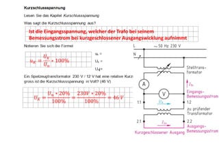 Ist die Eingangsspannung, welcher der Trafo bei seinem
Bemessungsstrom bei kurzgeschlossener Ausgangswicklung aufnimmt

 