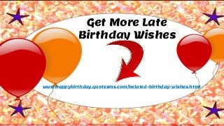 Get More Late
Birthday Wishes
www.happybirthday.quotesms.com/belated-birthday-wishes.html
 