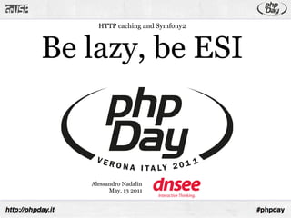 HTTP caching and Symfony2



Be lazy, be ESI



   Alessandro Nadalin
         May, 13 2011
 