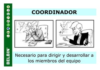 COORDINADOR




Necesario para dirigir y desarrollar a
     los miembros del equipo
 