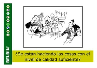 ¿Se están haciendo las cosas con el
    nivel de calidad suficiente?
 
