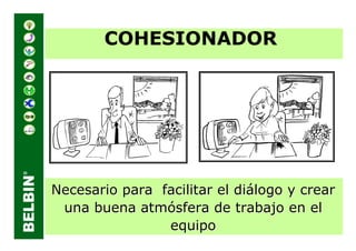 COHESIONADOR




Necesario para facilitar el diálogo y crear
 una buena atmósfera de trabajo en el
                equipo
 