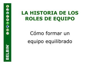 LA HISTORIA DE LOS
 ROLES DE EQUIPO


  Cómo formar un
 equipo equilibrado
 