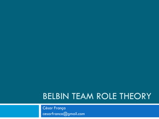 BELBIN TEAM ROLE THEORY César França [email_address] 