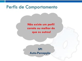 Perfis de Comportamento Não existe um perfil  correto ou melhor do  que os outros! SPI Auto-Percepção 