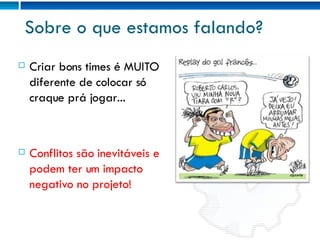 Sobre o que estamos falando? Criar bons times é MUITO diferente de colocar só craque prá jogar... Conflitos são inevitáveis e podem ter um impacto negativo no projeto! 