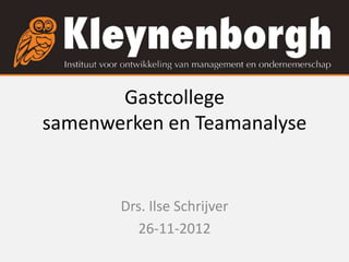 Gastcollege
samenwerken en Teamanalyse


       Drs. Ilse Schrijver
         26-11-2012
 