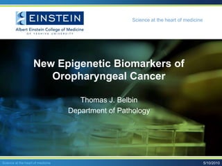 New Epigenetic Biomarkers of Oropharyngeal Cancer Thomas J. Belbin Department of Pathology 5/21/2010 Science at the heart of medicine 