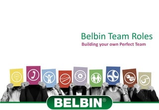 © BELBIN 2014 – www.belbin.com
Belbin Team Roles
Building your own Perfect Team
 
